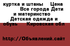 куртка и штаны. › Цена ­ 1 500 - Все города Дети и материнство » Детская одежда и обувь   . Кировская обл.